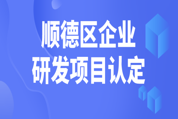 順德區(qū)2022年企業(yè)研究開發(fā)項目認定，5月31日截止