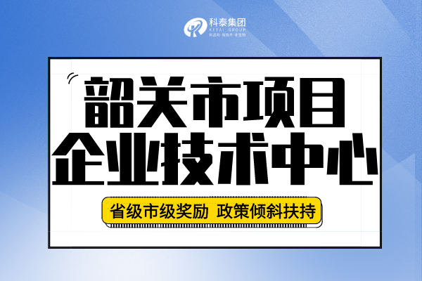 2022年韶關(guān)市企業(yè)技術(shù)中心認(rèn)定申報(bào)條件、申報(bào)要求及流程！