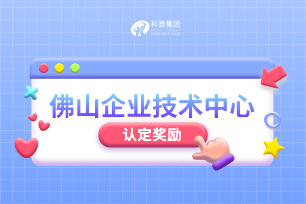 佛山市級企業(yè)技術中心認定管理辦法_申報條件_認定程序_獎勵
