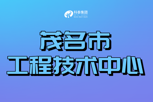 茂名工程技術(shù)研究中心認(rèn)定管理辦法、申報(bào)條件