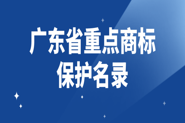 2022年度廣東省重點(diǎn)商標(biāo)保護(hù)名錄申請(qǐng)，8月31日截止