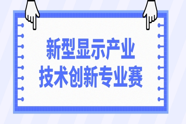 第十一屆中國(guó)創(chuàng)新創(chuàng)業(yè)大賽2022新型顯示產(chǎn)業(yè)技術(shù)創(chuàng)新專(zhuān)業(yè)賽