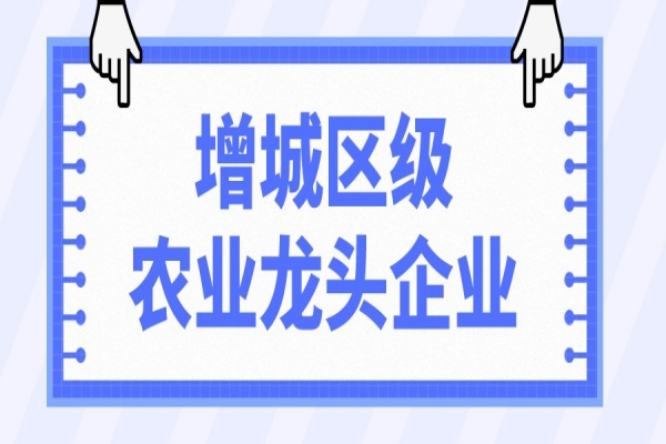 2022年增城區(qū)級(jí)農(nóng)業(yè)龍頭企業(yè)申報(bào)與監(jiān)測(cè)工作，8月12日截止