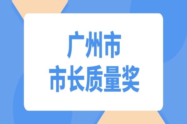 2022年度廣州市市長(zhǎng)質(zhì)量獎(jiǎng)申報(bào)工作，7月29日截止