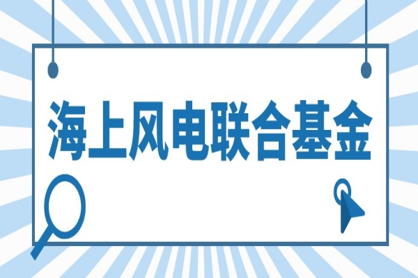2022年度廣東省海上風(fēng)電聯(lián)合基金項(xiàng)目申報(bào)，最高補(bǔ)助100萬(wàn)
