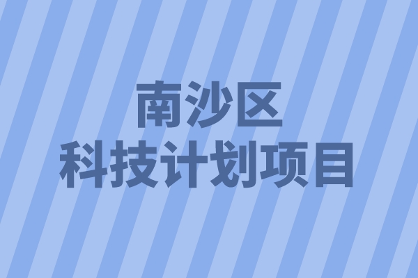 2022年南沙區(qū)重點領(lǐng)域科技計劃項目申報（條件、好處、時間）