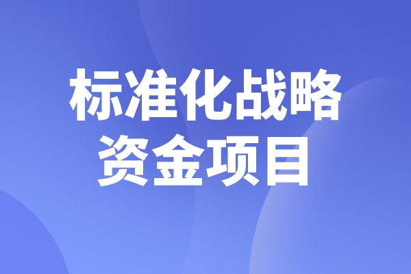 2023年度佛山市標(biāo)準(zhǔn)化戰(zhàn)略資金項(xiàng)目申報(bào)，申報(bào)條件及時(shí)間