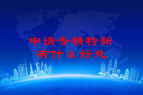 申請(qǐng)專精特新有什么好處