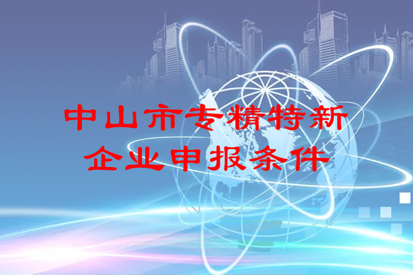 <a href=http://m.donghuashan.cn/zhongshan/ target=_blank class=infotextkey>中山市專精特新</a>企業(yè)申報(bào)條件
