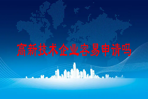 高新技術(shù)企業(yè)容易申請(qǐng)嗎