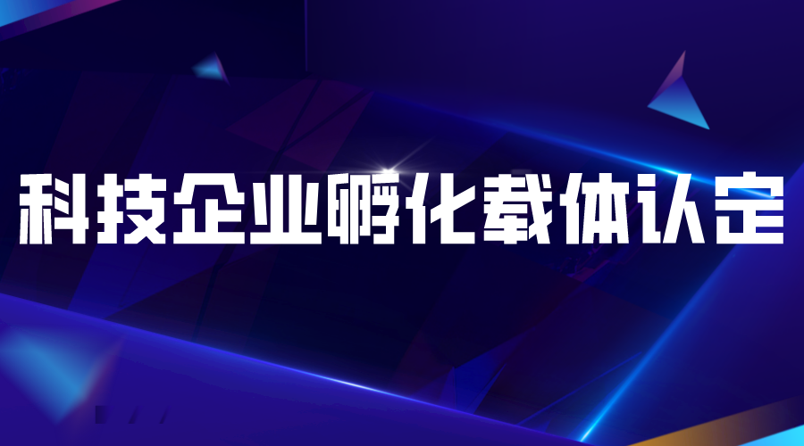 2022年度廣東省級科技企業(yè)孵化載體認定工作的通知(申報對象、條件、時間)