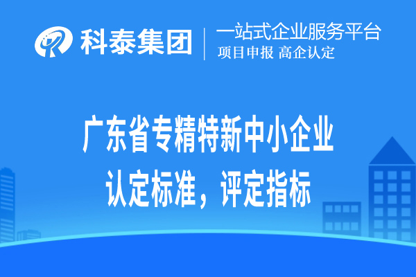 廣東省專精特新小巨人企業(yè)認(rèn)定標(biāo)準(zhǔn)，評定指標(biāo)