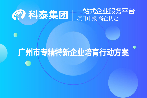 <a href=http://m.donghuashan.cn/guangzhou/ target=_blank class=infotextkey>廣州市專精特新</a>企業(yè)培育行動(dòng)方案