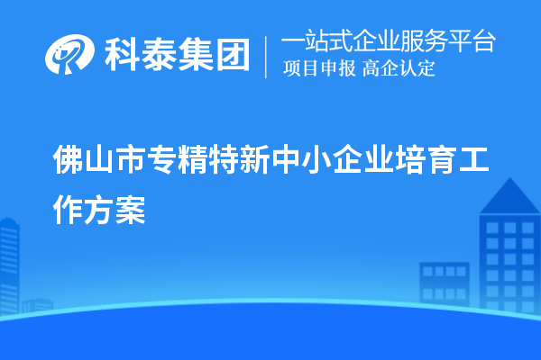 佛山市<a href=http://m.donghuashan.cn/fuwu/zhuanjingtexin.html target=_blank class=infotextkey>專精特新中小企業(yè)</a>培育工作方案