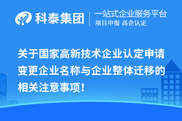 關(guān)于國家高新技術(shù)企業(yè)認定申請變更企業(yè)名稱與企業(yè)整體遷移的相關(guān)注意事項！