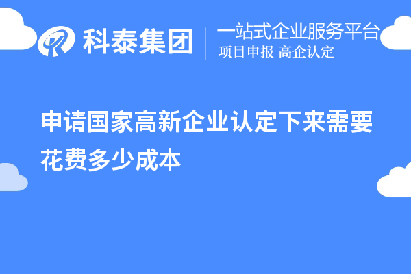 申請(qǐng)國(guó)家高新企業(yè)認(rèn)定下來(lái)需要花費(fèi)多少成本