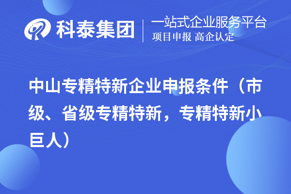 中山專精特新企業(yè)申報(bào)條件（市級(jí)、省級(jí)專精特新，專精特新小巨人）