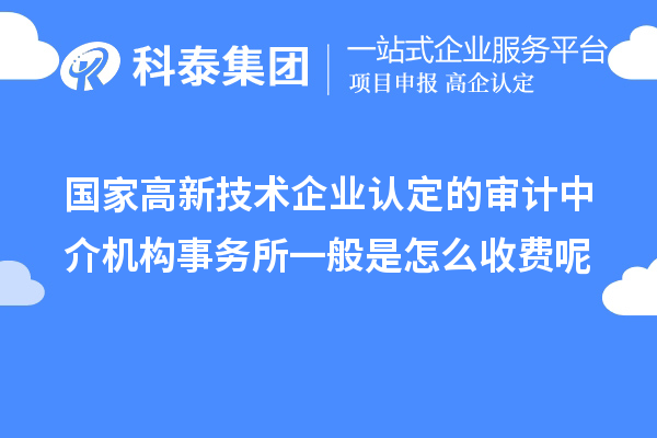 國家高新技術(shù)企業(yè)認定的審計中介機構(gòu)事務所一般是怎么收費呢
