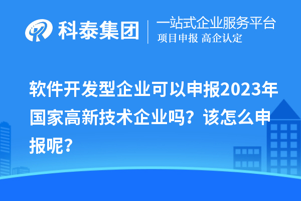 軟件開發(fā)型企業(yè)可以申報2023年國家高新技術(shù)企業(yè)嗎？該怎么申報呢？