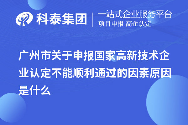 廣州市關(guān)于申報國家高新技術(shù)企業(yè)認定不能順利通過的因素原因是什么