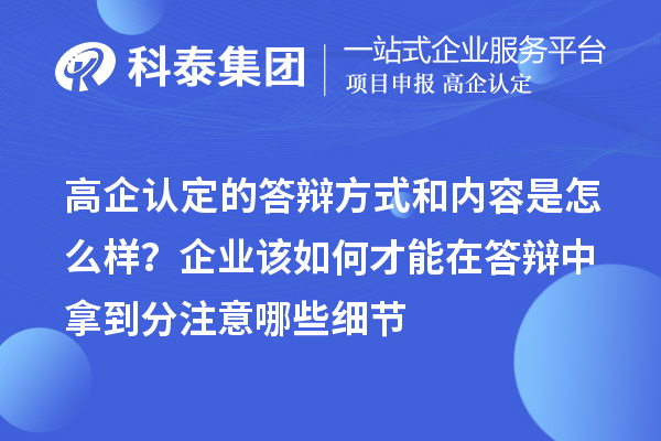 高企認定的答辯方式和內容是怎么樣？企業(yè)該如何才能在答辯中拿到分注意哪些細節(jié)