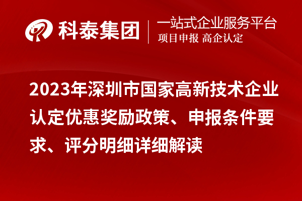 2023年深圳市國家高新技術(shù)企業(yè)認(rèn)定優(yōu)惠獎勵政策、申報條件要求、評分明細(xì)詳細(xì)解讀