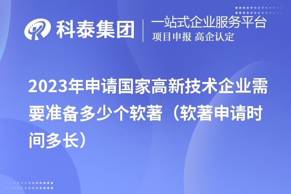 2023年申請國家高新技術(shù)企業(yè)需要準(zhǔn)備多少個(gè)軟著（軟著申請時(shí)間多長）