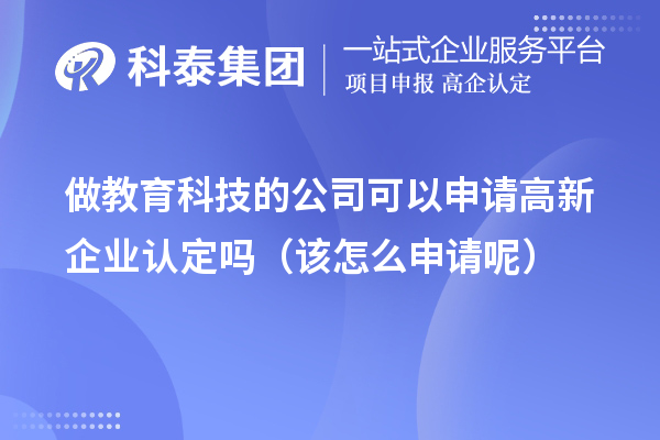 做教育科技的公司可以申請高新企業(yè)認(rèn)定嗎（該怎么申請呢）