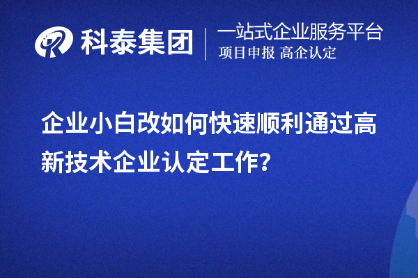 企業(yè)小白改如何快速順利通過高新技術(shù)企業(yè)認(rèn)定工作？
