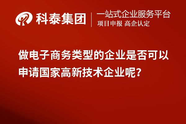 做電子商務(wù)類型的企業(yè)是否可以申請國家高新技術(shù)企業(yè)呢？