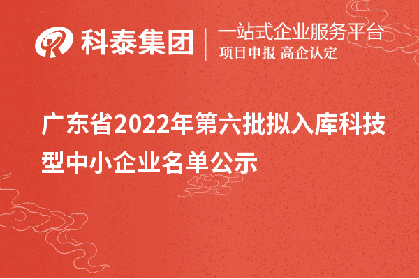 廣東省2022年第六批擬入庫(kù)科技型中小企業(yè)名單公示