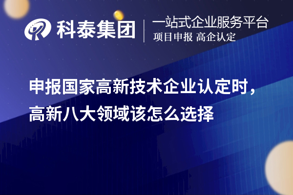 申報(bào)國(guó)家<a href=http://m.donghuashan.cn target=_blank class=infotextkey>高新技術(shù)企業(yè)認(rèn)定</a>時(shí)，高新八大領(lǐng)域該怎么選擇