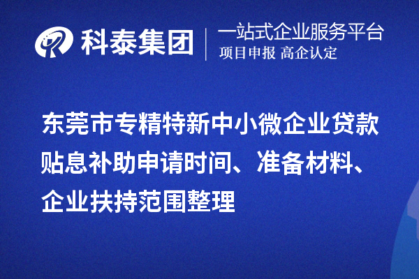 東莞市專精特新中小微企業(yè)貸款貼息補(bǔ)助申請(qǐng)時(shí)間、準(zhǔn)備材料、企業(yè)扶持范圍整理