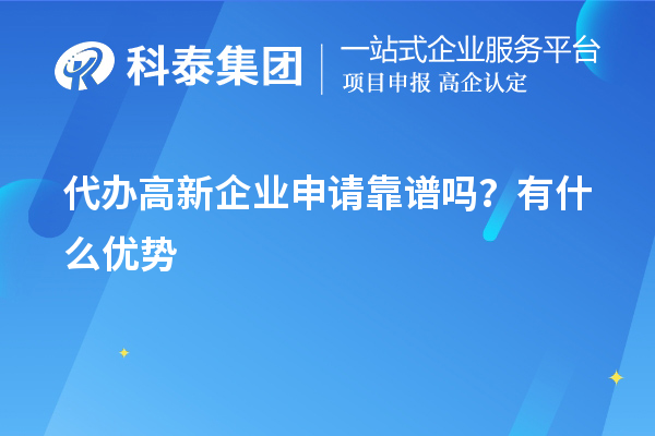 代辦高新企業(yè)申請靠譜嗎？有什么優(yōu)勢