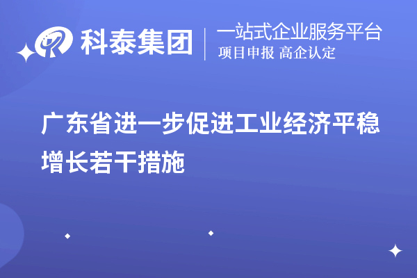 廣東省進一步促進工業(yè)經濟平穩(wěn)增長若干措施（技術改造、專精特新）