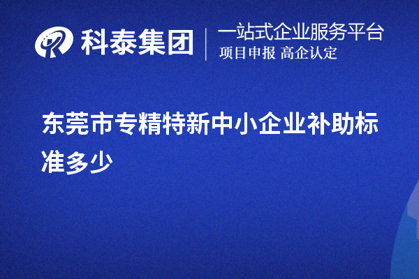 東莞市<a href=http://m.donghuashan.cn/fuwu/zhuanjingtexin.html target=_blank class=infotextkey>專(zhuān)精特新中小企業(yè)</a>補(bǔ)助標(biāo)準(zhǔn)多少