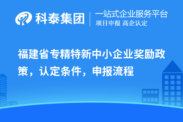 福建省<a href=http://m.donghuashan.cn/fuwu/zhuanjingtexin.html target=_blank class=infotextkey>專精特新中小企業(yè)</a>獎勵政策，認(rèn)定條件，申報流程