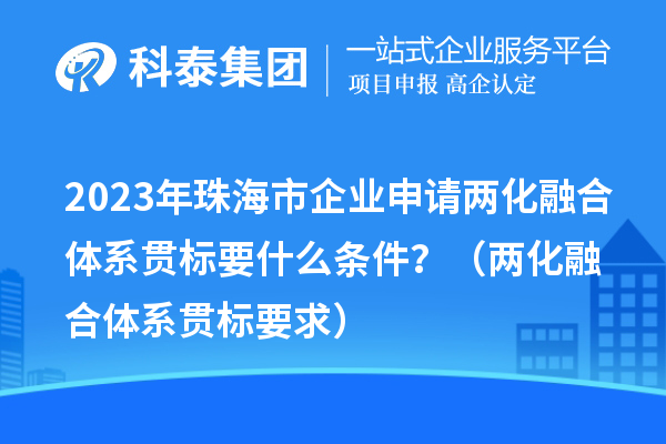 2023年珠海市企業(yè)申請兩化融合體系貫標要什么條件？（兩化融合體系貫標要求）