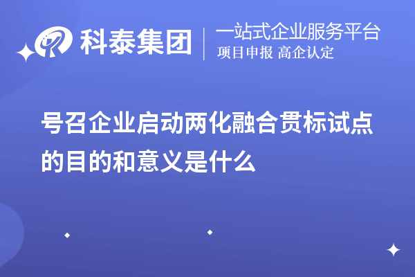 號召企業(yè)啟動<a href=http://m.donghuashan.cn/ronghe/ target=_blank class=infotextkey>兩化融合貫標</a>試點的目的和意義是什么