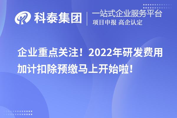 企業(yè)重點(diǎn)關(guān)注！2022年研發(fā)費(fèi)用加計(jì)扣除預(yù)繳馬上開始啦！
