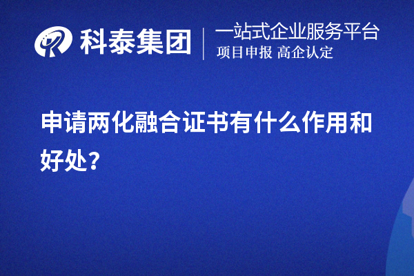 企業(yè)申請兩化融合證書有什么作用和好處（價值所在）？	