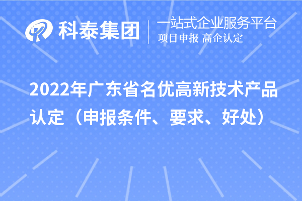 2022年廣東省名優(yōu)高新技術(shù)產(chǎn)品認(rèn)定（申報(bào)條件、要求、好處）