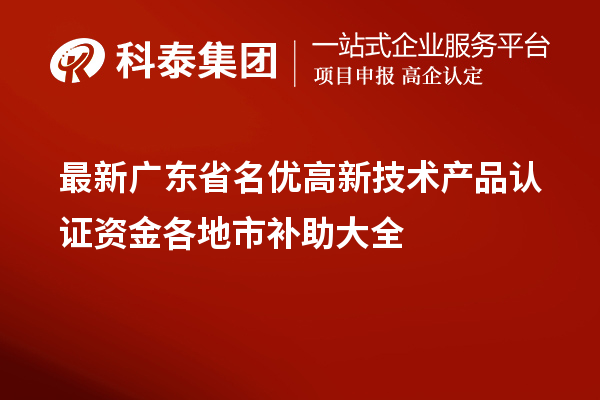最新廣東省<a href=http://m.donghuashan.cn/fuwu/mingyougaopin.html target=_blank class=infotextkey>名優(yōu)高新技術(shù)產(chǎn)品</a>認證資金各地市補助大全