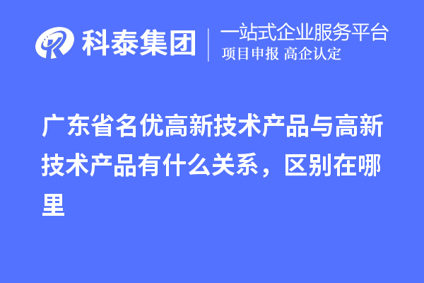 廣東省<a href=http://m.donghuashan.cn/fuwu/mingyougaopin.html target=_blank class=infotextkey>名優(yōu)高新技術(shù)產(chǎn)品</a>與高新技術(shù)產(chǎn)品有什么關(guān)系，區(qū)別在哪里