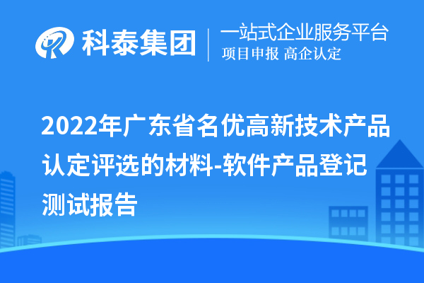 2022年廣東省<a href=http://m.donghuashan.cn/fuwu/mingyougaopin.html target=_blank class=infotextkey>名優(yōu)高新技術(shù)產(chǎn)品</a>認(rèn)定評(píng)選的材料-軟件產(chǎn)品登記測(cè)試報(bào)告