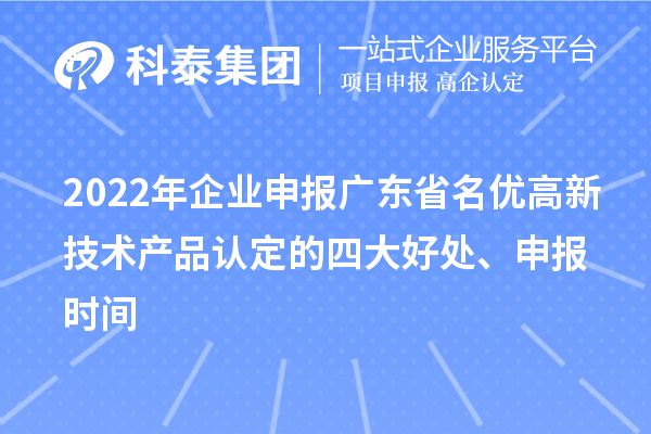 2022年企業(yè)申報廣東省名優(yōu)高新技術產(chǎn)品認定的四大好處、申報時間
