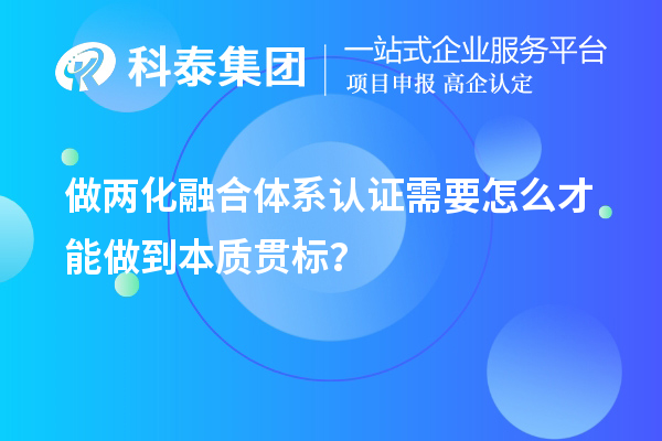 做兩化融合體系認(rèn)證需要怎么才能做到本質(zhì)貫標(biāo)？