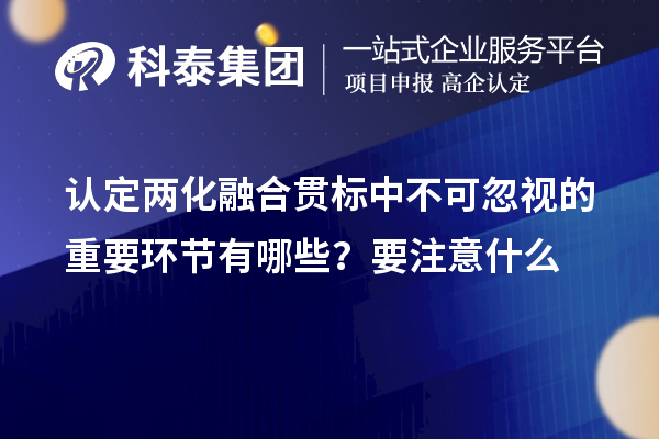 認(rèn)定<a href=http://m.donghuashan.cn/ronghe/ target=_blank class=infotextkey>兩化融合貫標(biāo)</a>中不可忽視的重要環(huán)節(jié)有哪些？要注意什么