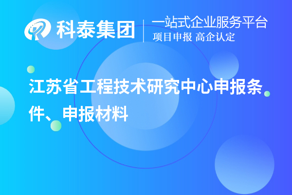 江蘇省工程技術(shù)研究中心申報(bào)條件、申報(bào)材料