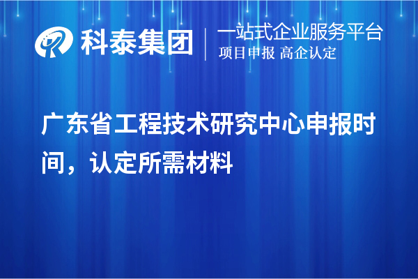 廣東省<a href=http://m.donghuashan.cn/fuwu/gongchengzhongxin.html target=_blank class=infotextkey>工程技術(shù)研究中心申報</a>時間，認(rèn)定所需材料